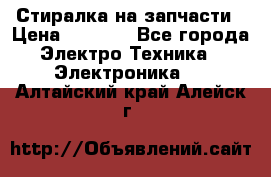 Стиралка на запчасти › Цена ­ 3 000 - Все города Электро-Техника » Электроника   . Алтайский край,Алейск г.